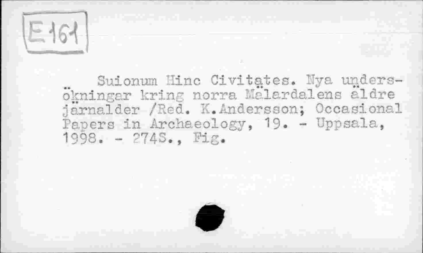 ﻿Suionum Hinc Civitates. Nya unders-okningar kring norra Malardalens aldre jârnalder /Red. K.Andersson; Occasional Paners in Archaeology, 19. - Uppsala, 1998. - 2743., Fig.